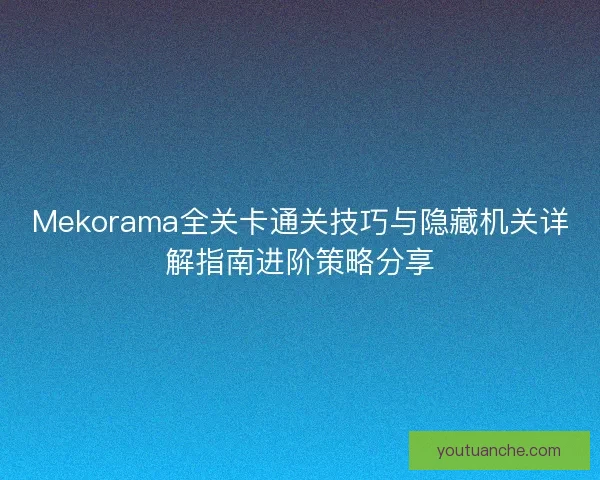 Mekorama全关卡通关技巧与隐藏机关详解指南进阶策略分享