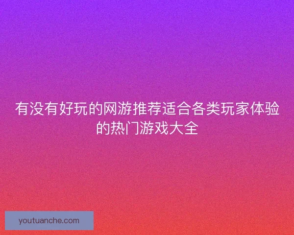 有没有好玩的网游推荐适合各类玩家体验的热门游戏大全