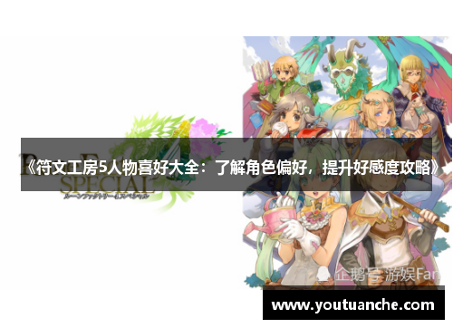 《符文工房5人物喜好大全：了解角色偏好，提升好感度攻略》