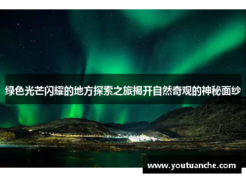 绿色光芒闪耀的地方探索之旅揭开自然奇观的神秘面纱